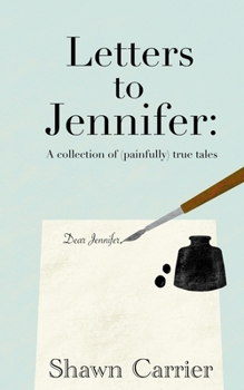 Letters to Jennifer: A collection of (painfully) true tales