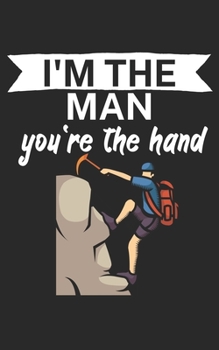 Im the man youre the hand: Climbing notebook for climber and boulderer with saying. 120 pages lined. Perfect gift.