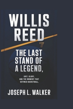 Paperback Willis Reed: The Last Stand of a Legend: Grit, Glory, and the Moment That Defined Basketball Book