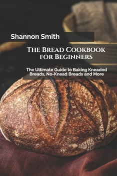Paperback The Bread Cookbook for Beginners: The Ultimate Guide to Baking Kneaded Breads, No-Knead Breads and More Book