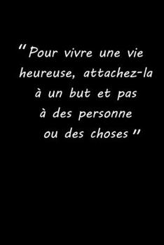 Paperback Pour vivre une vie heureuse, attachez-la ? un but et pas ? des personneou des choses: carnet 150 pages lign?es - format 15,24 cm x 22,86 cm [French] Book