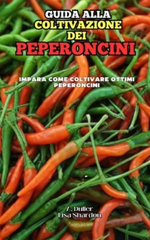Guida alla coltivazione dei Peperoncini (Italian Edition)