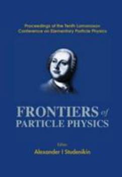 Hardcover Frontiers of Particle Physics, Proceedings of the Tenth Lomonosov Conference on Elementary Particle Physics Book