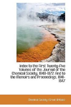 Index to the First Twenty-Five Volumes of the Journal of the Chemical Society, 1848-1872 : And to The