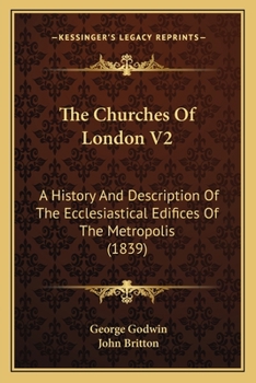 Paperback The Churches Of London V2: A History And Description Of The Ecclesiastical Edifices Of The Metropolis (1839) Book