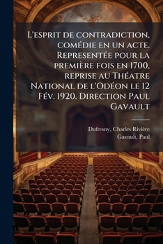 L'esprit de contradiction, comédie en un acte. Representée pour la première fois en 1700, reprise au Théatre National de l'Odéon le 12 Fév. 1920. Direction Paul Gavault