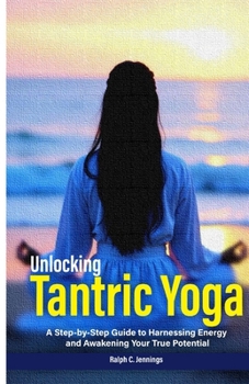 Unlocking Tantric Yoga: A Step-by-Step Guide to Harnessing Energy and Awakening Your True Potential