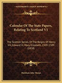 Calendar Of The State Papers, Relating To Scotland V1: The Scottish Series, Of The Reigns Of Henry Viii, Edward Vi, Mary, Elizabeth, 1509-1589