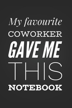 My Favorite Coworker Gave Me This Notebook: Funny Coworker Notebook Blank Lined Journal Thank You Gift for Your Favorite Work Colleague