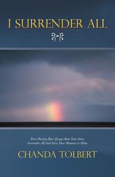 Paperback I Surrender All: Your Destiny Has Always Been Your Own, Surrender All and Seize Your Moment to Shine Book