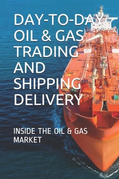 Paperback Day-To-Day Oil & Gas Trading and Shipping Delivery: Inside the Oil & Gas Market Book