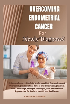 Paperback Overcoming endometrial cancer for Newly Diagnosed: A Comprehensive Guide to Understanding, Preventing, and Overcoming Endometrial Cancer and Empowerin [Large Print] Book