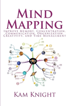 Mind Mapping: Improve Memory, Concentration, Communication, Organization, Creativity, and Time Management