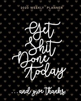 Get Shit Done Today ...And Give Thanks 2020 Weekly Planner: Calendar Organizer January 1 - December 31, 2020, 52-Week Planner With Week Numbers For ... Hearts On Black Stylish Matte Finish Cover