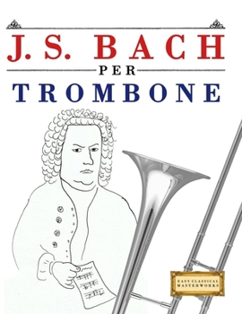 J. S. Bach per Trombone: 10 Pezzi Facili per Trombone Libro per Principianti