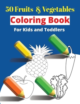 Fruits and Vegetables Coloring Book: 50 Fruits and Vegetables Coloring Pages: Coloring Book For Kids and Toddlers