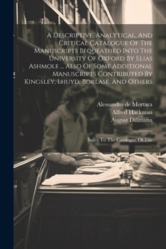 Paperback A Descriptive, Analytical, And Critical Catalogue Of The Manuscripts Bequeathed Into The University Of Oxford By Elias Ashmole ... Also Of Some Additi Book