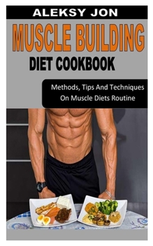 Paperback Muscle Building Diet Cookbook: Methods, Tips And Techniques On Muscle Diets Routine Book