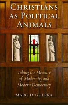 Hardcover Christians as Political Animals: Taking the Measure of Modernity and Modern Democracy Book