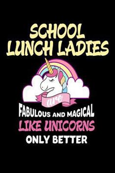 School Lunch Ladies are Fabulous and Magical Like Unicorns Only Better: Best School Lunch Lady Ever Unicorn Gift Notebook