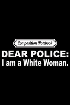 Paperback Composition Notebook: Dear Police I am a White Woman Funny Gift Journal/Notebook Blank Lined Ruled 6x9 100 Pages Book