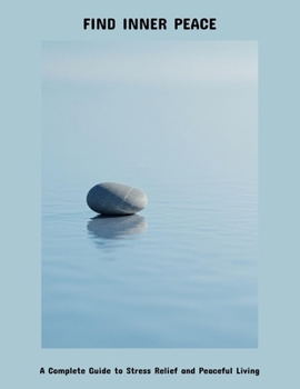 Paperback Find Inner Peace: A Complete Guide To Stress Relief And Peaceful Living Book