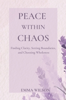 Peace Within Chaos: Finding Clarity, Setting Boundaries, and Choosing Wholeness