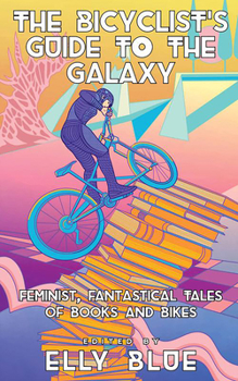 The Bicyclist's Guide to the Galaxy: Feminist, Fantastical Tales of Books and Bikes - Book #10 of the Bikes in Space