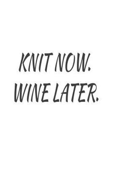 Paperback Knit Now. Wine Later.: Funny Knitting Hobby Novelty Gift Notebook For Wine Lovers Book
