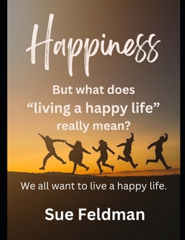 Happiness But what does living a happy life really mean?: We all want to live a happy life