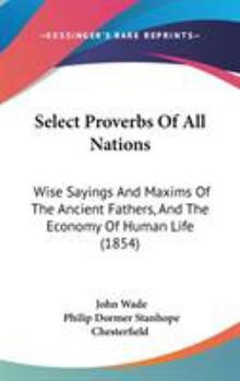 Hardcover Select Proverbs Of All Nations: Wise Sayings And Maxims Of The Ancient Fathers, And The Economy Of Human Life (1854) Book