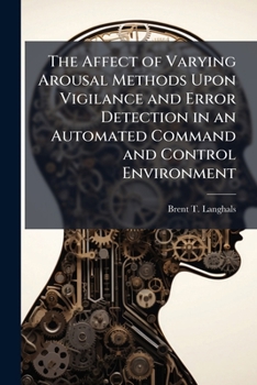 Paperback The Affect of Varying Arousal Methods Upon Vigilance and Error Detection in an Automated Command and Control Environment Book