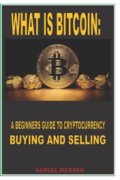 Paperback What Is Bitcoin: A BEGINNERS GUIDE TO CRYPTOCURRENCY BUYING AND SELLING: Complete knowledge on how to buy, sell and save bitcoin and ot Book