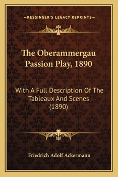 The Oberammergau Passion Play, 1890: With A Full Description Of The Tableaux And Scenes