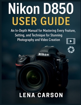 Paperback Nikon D850 User Guide: An In-Depth Manual for Mastering Every Feature, Setting, and Technique for Stunning Photography and Video Creation Book