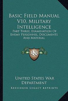 Paperback Basic Field Manual V10, Military Intelligence: Part Three, Examination Of Enemy Personnel, Documents And Material Book