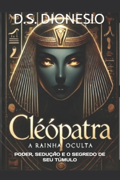 CLEÓPATRA: A RAINHA OCULTA: PODER, SEDUÇÃO E O SEGREDO DE SEU TÚMULO (Portuguese Edition)