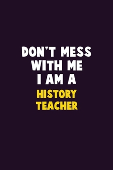 Don't Mess With Me, I Am A History Teacher: 6X9 Career  Pride 120 pages Writing Notebooks