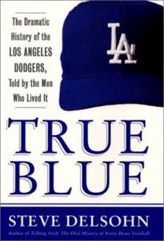 Hardcover True Blue: The Dramatic History of the Los Angeles Dodgers, Told by the Men Who Lived It Book