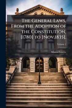Paperback The General Laws, From the Adoption of the Constitution, [1780] to [Nov.1835].; Volume 1 Book