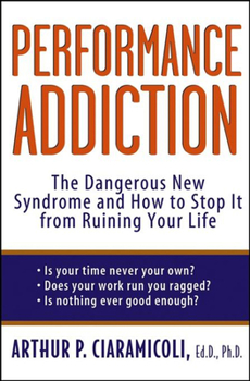 Hardcover Performance Addiction: The Dangerous New Syndrome and How to Stop It from Ruining Your Life Book