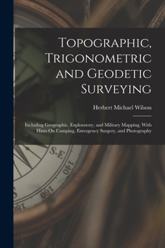 Paperback Topographic, Trigonometric and Geodetic Surveying: Including Geographic, Exploratory, and Military Mapping, With Hints On Camping, Emergency Surgery, Book