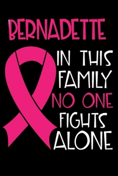 BERNADETTE In This Family No One Fights Alone: Personalized Name Notebook/Journal Gift For Women Fighting Breast Cancer. Cancer Survivor / Fighter ... Diary, Gratitude, Daily or Dream Journal.
