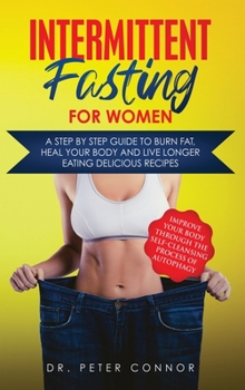 Hardcover Intermittent Fasting for Women: A Step by Step Guide to Burn Fat, Heal Your Body and Live Longer Eating Delicious Recipes (Improve Your Body Through t Book