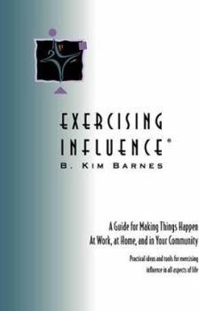Paperback Exercising Influence: A Guide for Making Things Happen at Work, at Home and in Your Community Book