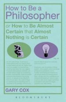 Hardcover How to Be a Philosopher: Or How to Be Almost Certain That Almost Nothing Is Certain Book