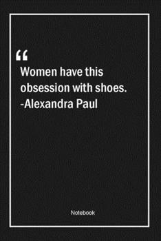 Paperback Women have this obsession with shoes. -Alexandra Paul: Lined Gift Notebook With Unique Touch - Journal - Lined Premium 120 Pages -women Quotes- Book