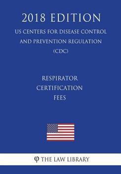 Paperback Respirator Certification Fees (US Centers for Disease Control and Prevention Regulation) (CDC) (2018 Edition) Book