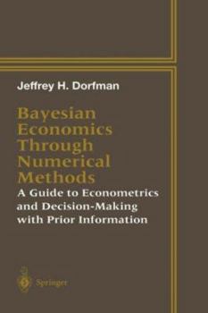 Hardcover Bayesian Economics Through Numerical Methods: A Guide to Econometrics and Decision-Making with Prior Information Book