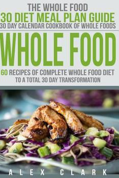 Paperback Whole Food: 60 Recipes of Complete Whole Food Diet to a Total 30 Day Transformation - The Whole Food 30 Diet Meal Plan Guide Book